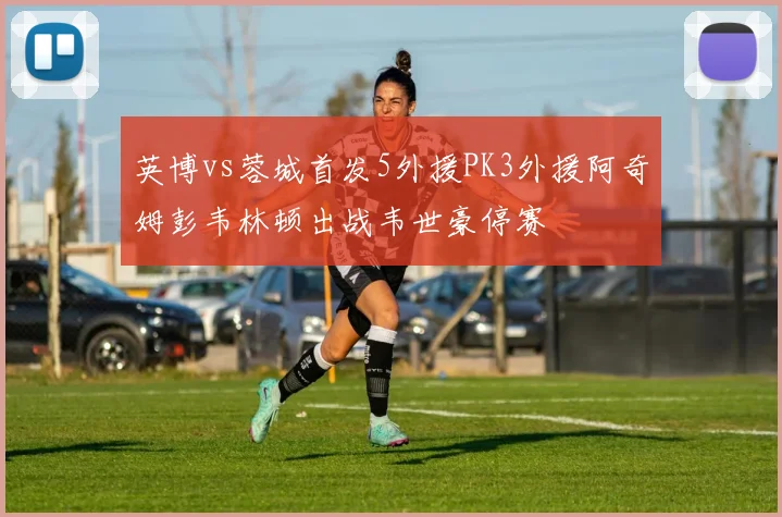 英博vs蓉城首发5外援PK3外援阿奇姆彭韦林顿出战韦世豪停赛